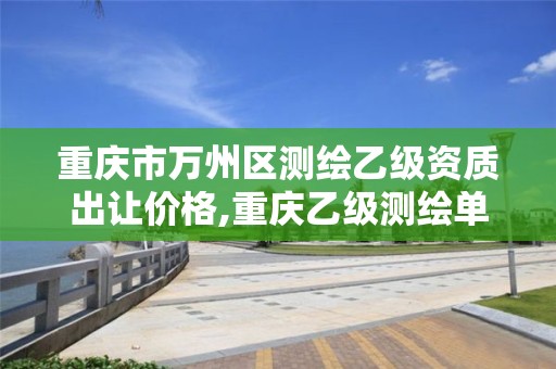 重庆市万州区测绘乙级资质出让价格,重庆乙级测绘单位