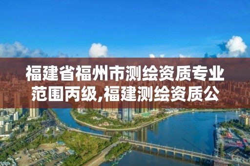 福建省福州市测绘资质专业范围丙级,福建测绘资质公司