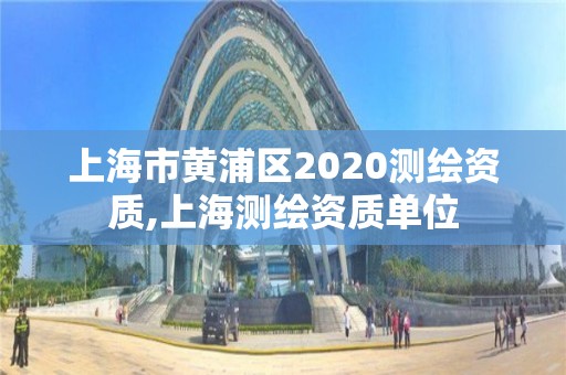 上海市黄浦区2020测绘资质,上海测绘资质单位