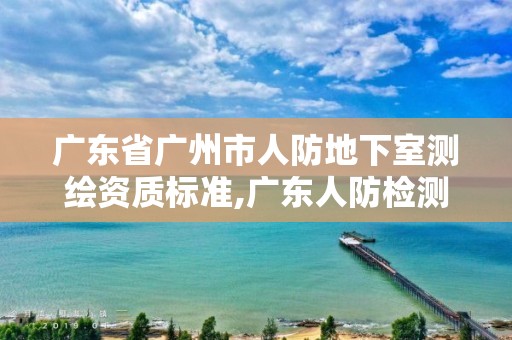 广东省广州市人防地下室测绘资质标准,广东人防检测单位