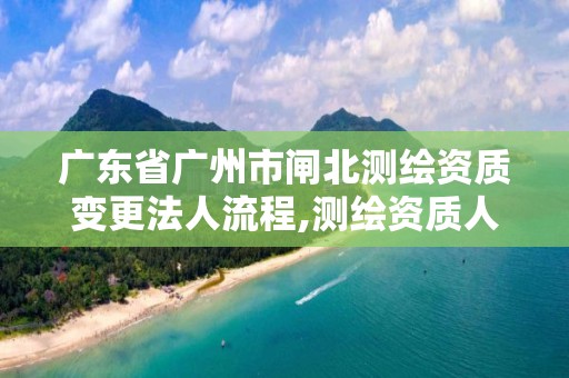 广东省广州市闸北测绘资质变更法人流程,测绘资质人员变动。