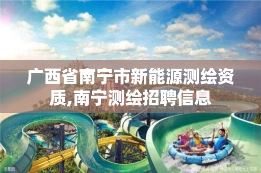 广西省南宁市新能源测绘资质,南宁测绘招聘信息