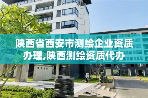 陕西省西安市测绘企业资质办理,陕西测绘资质代办