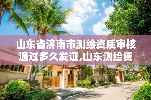 山东省济南市测绘资质审核通过多久发证,山东测绘资质查询。