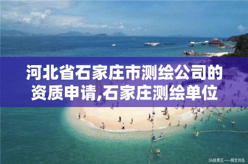 河北省石家庄市测绘公司的资质申请,石家庄测绘单位