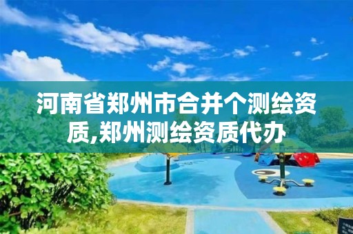 河南省郑州市合并个测绘资质,郑州测绘资质代办