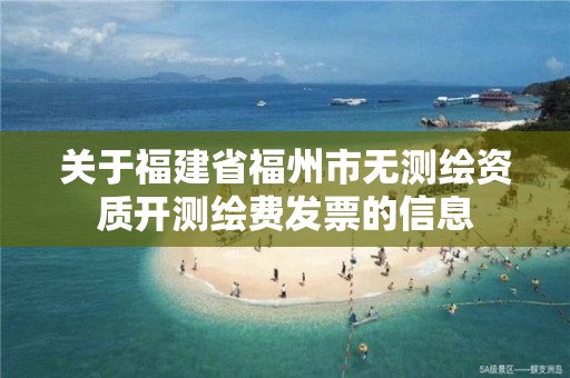 关于福建省福州市无测绘资质开测绘费发票的信息