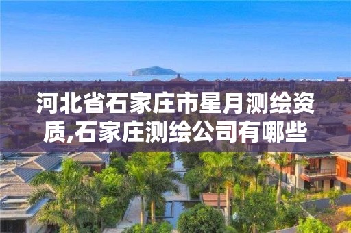 河北省石家庄市星月测绘资质,石家庄测绘公司有哪些