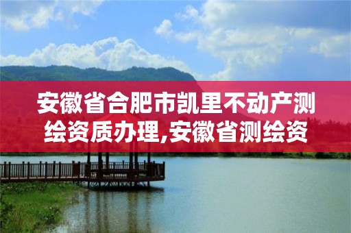 安徽省合肥市凯里不动产测绘资质办理,安徽省测绘资质申请。