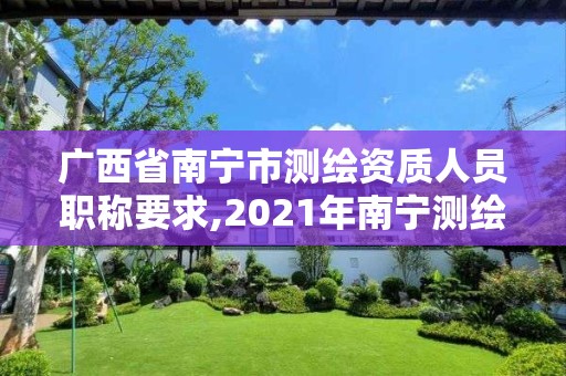 广西省南宁市测绘资质人员职称要求,2021年南宁测绘招聘