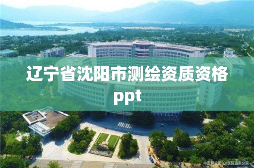 辽宁省沈阳市测绘资质资格ppt