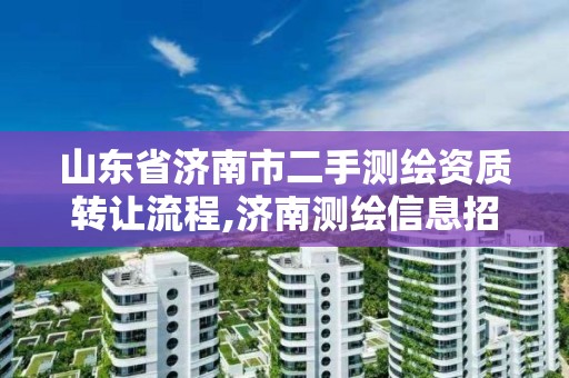 山东省济南市二手测绘资质转让流程,济南测绘信息招聘。