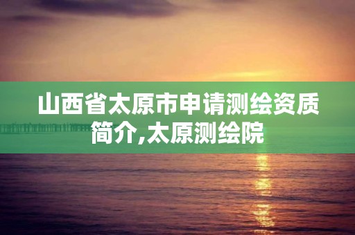 山西省太原市申请测绘资质简介,太原测绘院