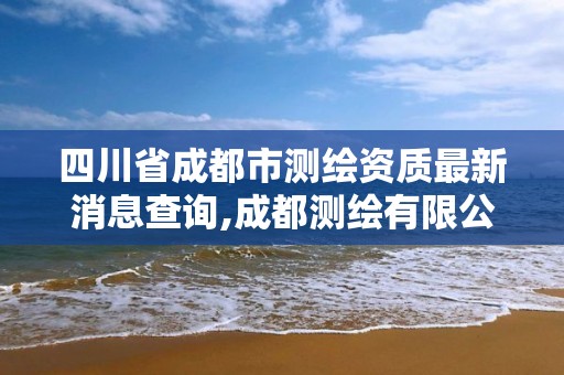 四川省成都市测绘资质最新消息查询,成都测绘有限公司。