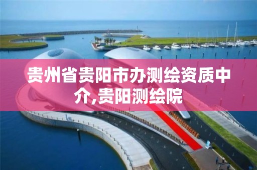 贵州省贵阳市办测绘资质中介,贵阳测绘院