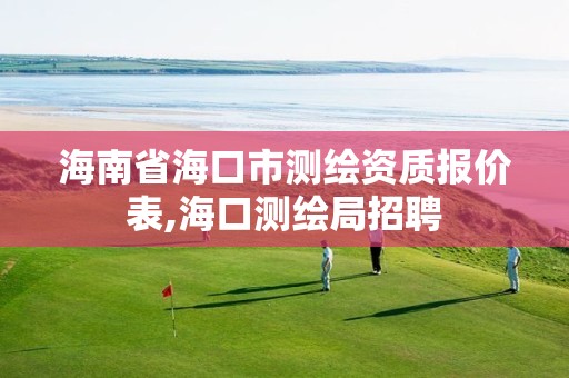 海南省海口市测绘资质报价表,海口测绘局招聘