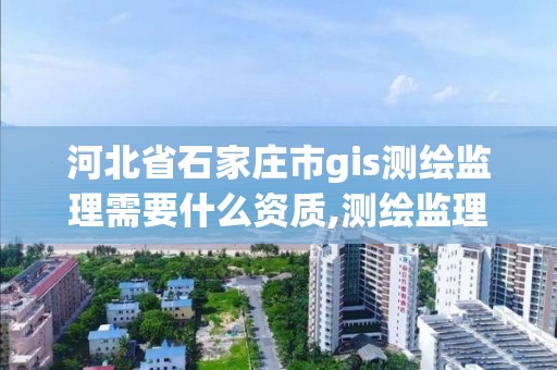 河北省石家庄市gis测绘监理需要什么资质,测绘监理资质证书照片。