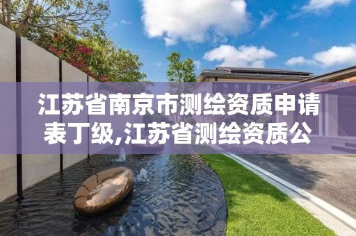 江苏省南京市测绘资质申请表丁级,江苏省测绘资质公示