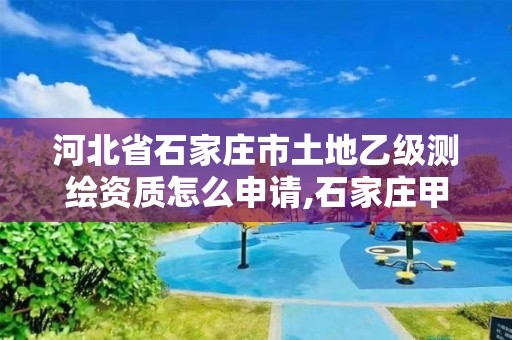 河北省石家庄市土地乙级测绘资质怎么申请,石家庄甲级测绘公司