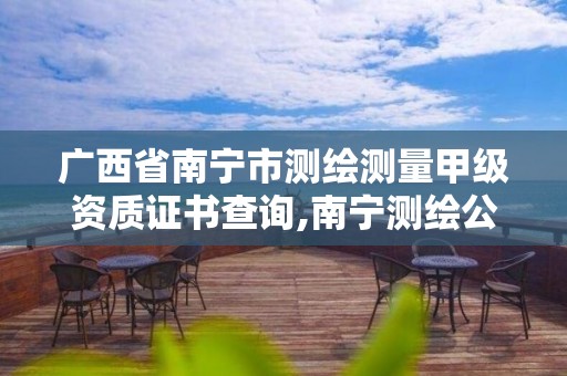 广西省南宁市测绘测量甲级资质证书查询,南宁测绘公司联系电话。