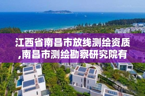 江西省南昌市放线测绘资质,南昌市测绘勘察研究院有限公司