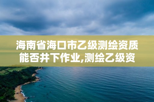 海南省海口市乙级测绘资质能否井下作业,测绘乙级资质能做基坑监测吗