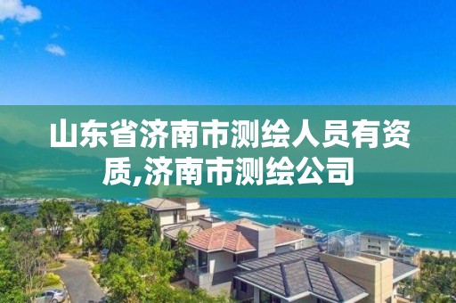 山东省济南市测绘人员有资质,济南市测绘公司