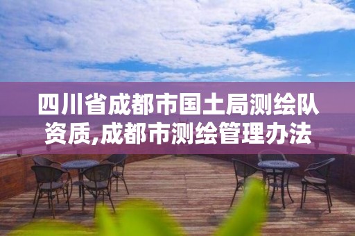 四川省成都市国土局测绘队资质,成都市测绘管理办法。