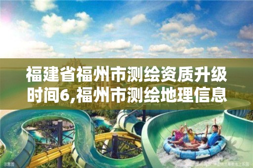 福建省福州市测绘资质升级时间6,福州市测绘地理信息局