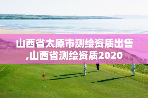 山西省太原市测绘资质出售,山西省测绘资质2020