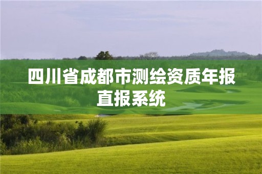 四川省成都市测绘资质年报直报系统