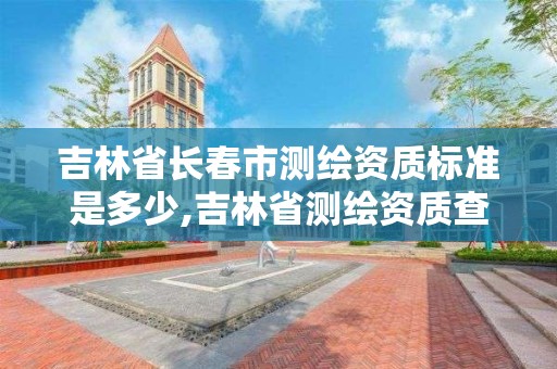 吉林省长春市测绘资质标准是多少,吉林省测绘资质查询。