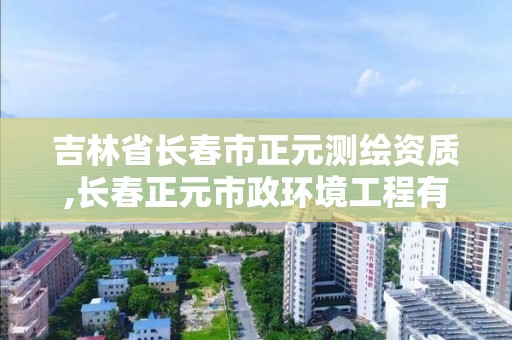 吉林省长春市正元测绘资质,长春正元市政环境工程有限公司