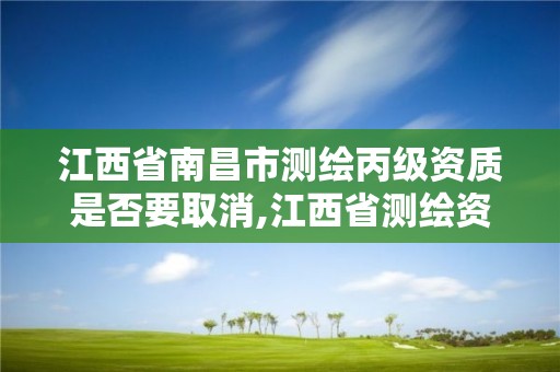 江西省南昌市测绘丙级资质是否要取消,江西省测绘资质延期公告。