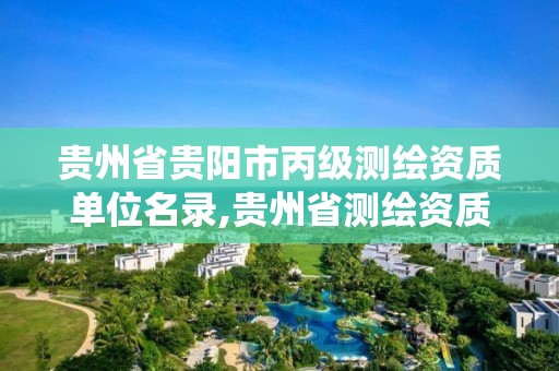 贵州省贵阳市丙级测绘资质单位名录,贵州省测绘资质管理系统