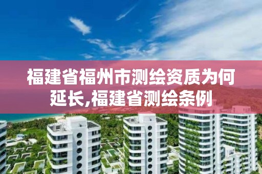 福建省福州市测绘资质为何延长,福建省测绘条例