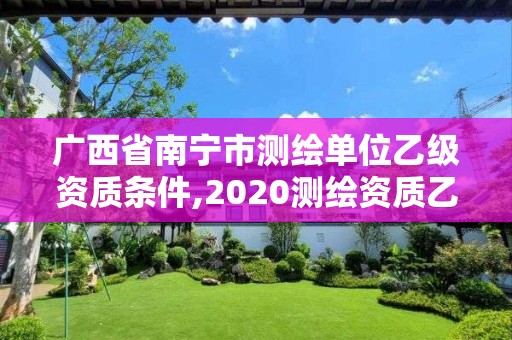 广西省南宁市测绘单位乙级资质条件,2020测绘资质乙级标准