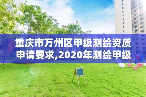 重庆市万州区甲级测绘资质申请要求,2020年测绘甲级资质条件