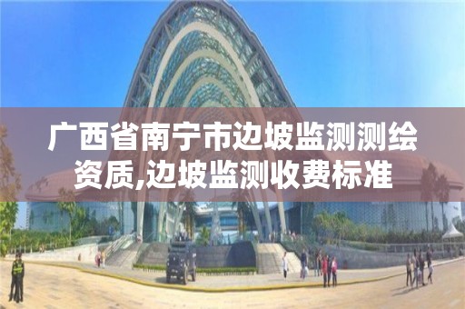 广西省南宁市边坡监测测绘资质,边坡监测收费标准