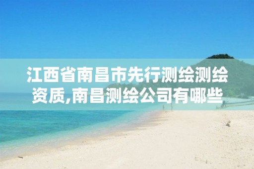 江西省南昌市先行测绘测绘资质,南昌测绘公司有哪些