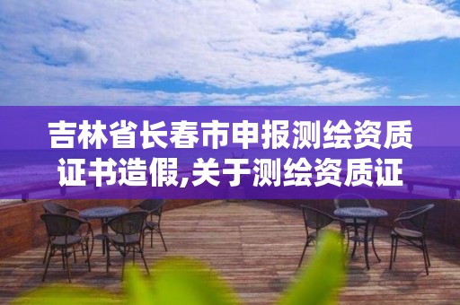 吉林省长春市申报测绘资质证书造假,关于测绘资质证有效期延续的公告。