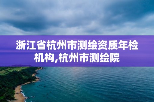 浙江省杭州市测绘资质年检机构,杭州市测绘院