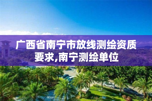 广西省南宁市放线测绘资质要求,南宁测绘单位