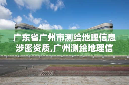 广东省广州市测绘地理信息涉密资质,广州测绘地理信息协会。