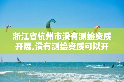 浙江省杭州市没有测绘资质开展,没有测绘资质可以开测绘发票吗