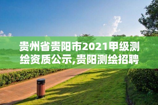 贵州省贵阳市2021甲级测绘资质公示,贵阳测绘招聘信息网