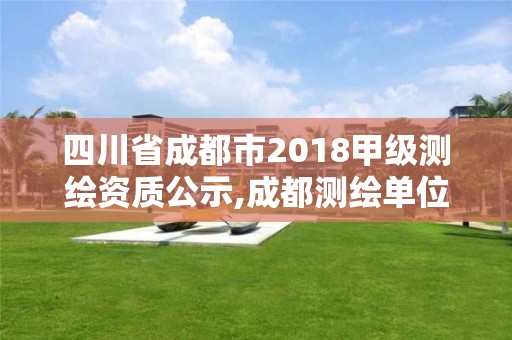 四川省成都市2018甲级测绘资质公示,成都测绘单位集中在哪些地方