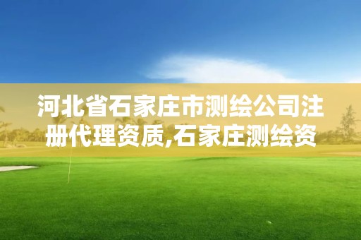 河北省石家庄市测绘公司注册代理资质,石家庄测绘资质代办