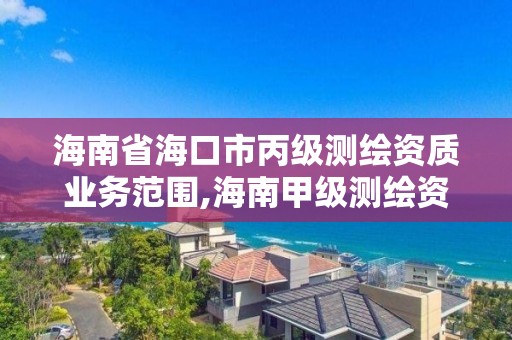 海南省海口市丙级测绘资质业务范围,海南甲级测绘资质单位