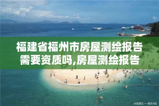 福建省福州市房屋测绘报告需要资质吗,房屋测绘报告需要公示么。